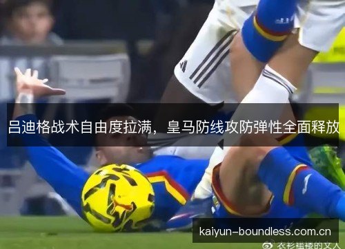 吕迪格战术自由度拉满,皇马防线攻防弹性全面释放 吕迪格战术自由度拉满,皇马防线攻防弹性全面释放