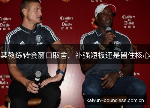 某教练转会窗口取舍，补强短板还是留住核心
